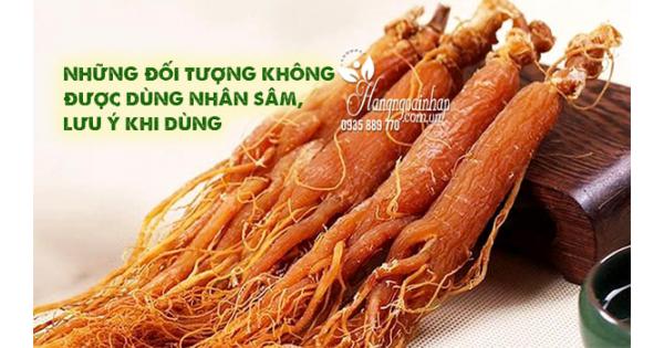 Những đối tượng không được dùng nhân sâm, lưu ý khi dùng