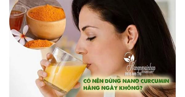 Có nên dùng Nano Curcumin hàng ngày không? 