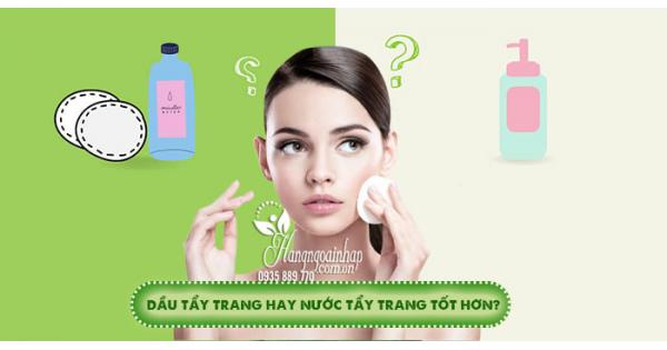 Dầu tẩy trang hay nước tẩy trang tốt hơn? Nên chọn loại nào?